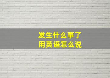 发生什么事了 用英语怎么说